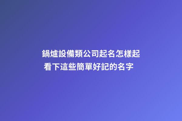 鍋爐設備類公司起名怎樣起 看下這些簡單好記的名字-第1張-公司起名-玄機派